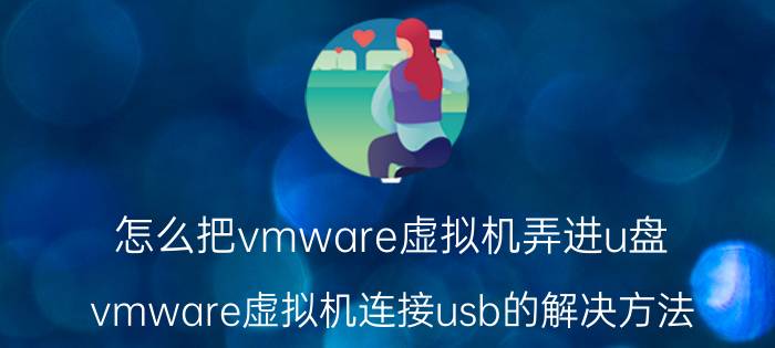 怎么把vmware虚拟机弄进u盘 vmware虚拟机连接usb的解决方法？